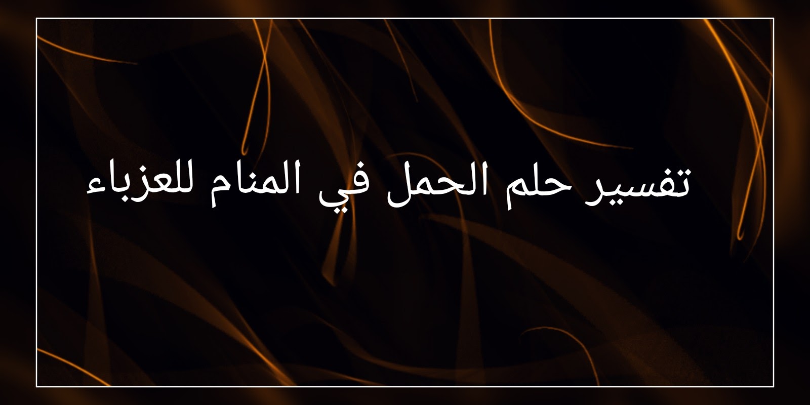 حلمت اني حامل وانا عزباء , تفسير حلم الحمل للعزباء