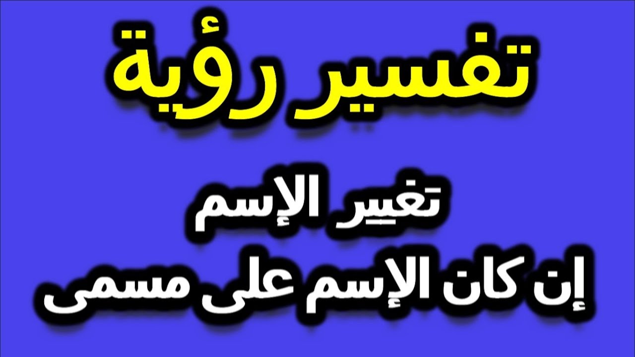 تفسير حلم تغيير الاسم - رؤية تغيير الاسم في المنام 12419 2